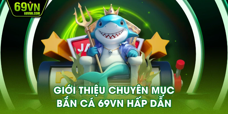 Giới thiệu chuyên mục bắn cá 69VN hấp dẫn