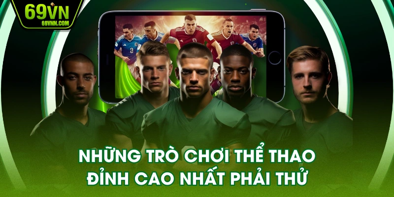 Những trò chơi thể thao đỉnh cao nhất phải thử