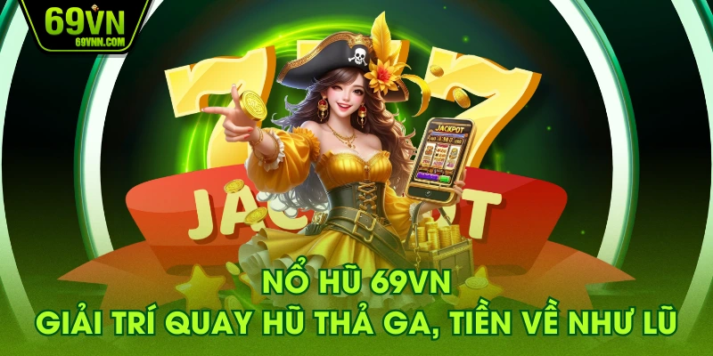 Nổ Hũ 69VN - Giải Trí Quay Hũ Thả Ga, Tiền Về Như Lũ